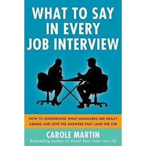 What to Say in Every Job Interview: How to Understand What Managers Are Really Asking and Give the Answers That Land the Job, Paperback - Carole Marti imagine