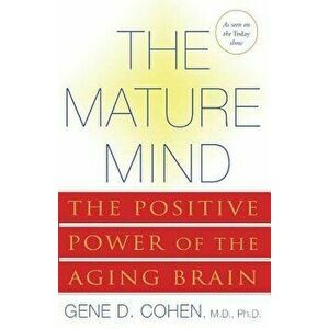 The Mature Mind: The Positive Power of the Aging Brain, Paperback - Gene D. Cohen imagine