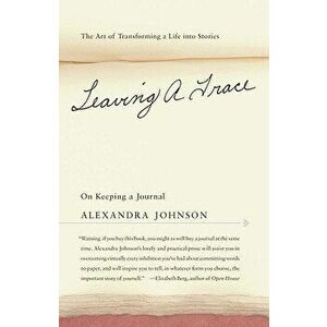 Leaving a Trace: On Keeping a Journal; The Art of Transforming a Life Into Stories, Paperback - Alexandra Johnson imagine