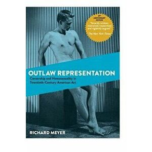 Outlaw Representation: Censorship and Homosexuality in Twentieth-Century American Art (Ideologies of Desire), Hardcover - Richard Meyer imagine