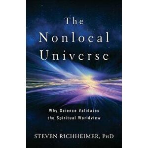 The Nonlocal Universe: Why Science Validates the Spiritual Worldview, Paperback - Steven L. Richheimer imagine