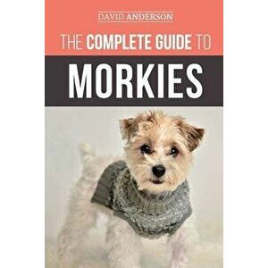 The Complete Guide to Morkies: Everything a New Dog Owner Needs to Know about the Maltese X Yorkie Dog Breed, Paperback - David Anderson imagine