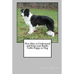 New How to Understand and Train Your Border Collie Puppy or Dog, Paperback - Vince Stead imagine