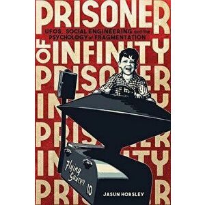 Prisoner of Infinity: Ufos, Social Engineering, and the Psychology of Fragmentation, Paperback - Jasun Horsley imagine