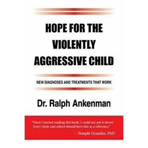 Hope for the Violently Aggressive Child: New Diagnoses and Treatments That Work, Paperback - Ralph Ankenman imagine