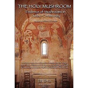 The Holy Mushroom: Evidence of Mushrooms in Judeo-Christianity: (Black & White Edition), Paperback - J. R. Irvin imagine