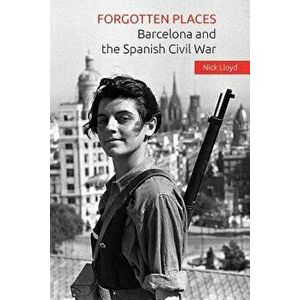 Forgotten Places: Barcelona and the Spanish Civil War, Paperback - Nick Lloyd imagine
