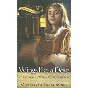 Wings Like a Dove: The Courage of Queen Jeanne D'Albret, Paperback - Christine Farenhorst imagine