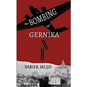 The Bombing of Gernika: A Short History, Paperback - Xabier Irujo imagine