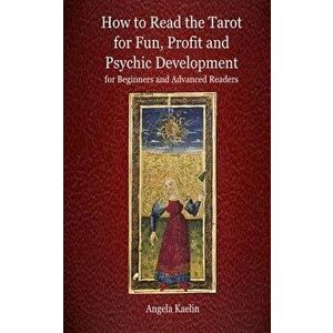 How to Read the Tarot for Fun, Profit and Psychic Development for Beginners and Advanced Readers, Paperback - Angela Kaelin imagine
