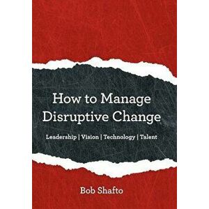 How to Manage Disruptive Change: Leadership Vision Technology Talent, Hardcover - Bob Shafto imagine