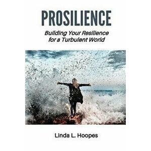 Prosilience: Building Your Resilience for a Turbulent World, Paperback - Linda L. Hoopes imagine