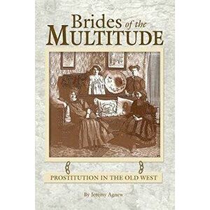 Brides of the Multitude - Prostitution in the Old West, Paperback - Jeremy Agnew imagine