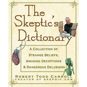 The Skeptic's Dictionary: A Collection of Strange Beliefs, Amusing Deceptions, and Dangerous Delusions, Hardcover - Robert Carroll imagine