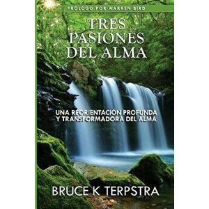 Tres Pasiones del Alma: Una Reorientacion Profunda Y Transformadora del Alma, Paperback - Dr Bruce K. Terpstra imagine
