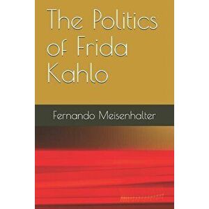 The Politics of Frida Kahlo, Paperback - Fernando Meisenhalter imagine