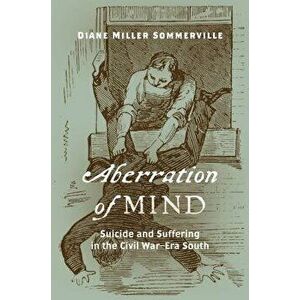 Aberration of Mind: Suicide and Suffering in the Civil War-Era South - Diane Miller Sommerville imagine