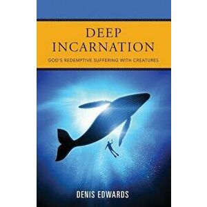 Deep Incarnation: God's Redemptive Suffering with Creatures, Paperback - Denis Edwards imagine
