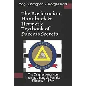 The Rosicrucian Handbook & Hermetic Textbook of Success Secrets: The Original American Illuminati Loge de Parfaits D' Écosse (Tm)- 1764, Paperback - M imagine