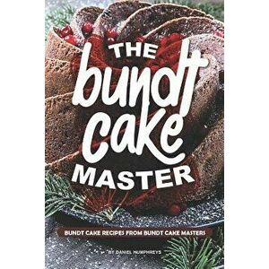 The Bundt Cake Master: Bundt Cake Recipes from Bundt Cake Masters, Paperback - Daniel Humphreys imagine