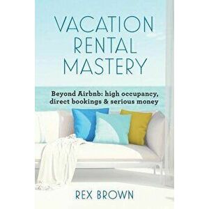 Vacation Rental Mastery: Beyond Airbnb: High Occupancy, Direct Bookings & Serious Money, Paperback - Rex M. Brown imagine