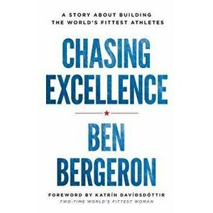 Chasing Excellence: A Story About Building the World's Fittest Athletes, Paperback - Ben Bergeron imagine