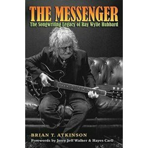 The Messenger: The Songwriting Legacy of Ray Wylie Hubbard, Hardcover - Brian T. Atkinson imagine