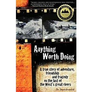 Anything Worth Doing: A True Story of Adventure, Friendship and Tragedy on the Last of the West's Great Rivers, Paperback - Jo Deurbrouck imagine