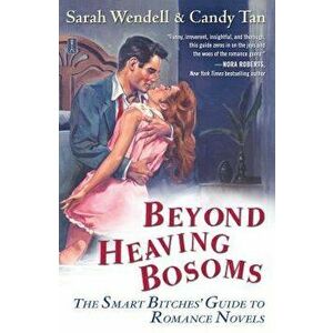 Beyond Heaving Bosoms: The Smart Bitches' Guide to Romance Novels, Paperback - Sarah Wendell imagine