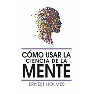 Como Usar La Ciencia de la Mente, Paperback - Ernest Holmes imagine