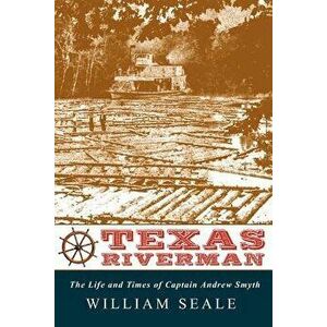 Texas Riverman, the Life and Times of Captain Andrew Smyth, Paperback - William Seale imagine