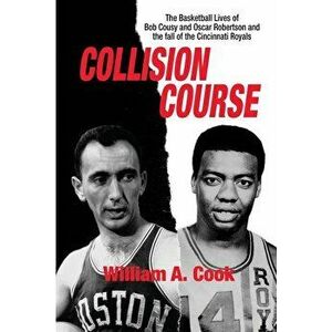 Collision Course: The Basketball Lives of Bob Cousy and Oscar Robertson and The Collapse of the Cincinnati Royals, Paperback - William A. Cook imagine