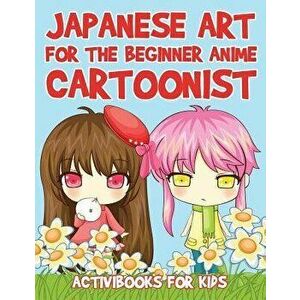 Japanese Art for the Beginner Anime Cartoonist, Paperback - Activibooks For Kids imagine