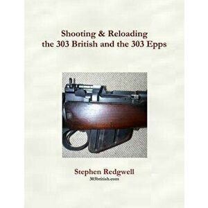 Shooting & Reloading the 303 British and the 303 Epps, Paperback - Stephen Redgwell imagine