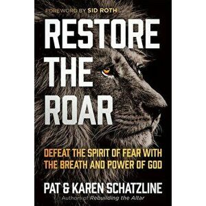 Restore the Roar: Defeat the Spirit of Fear with the Breath and Power of God, Paperback - Pat Schatzline imagine