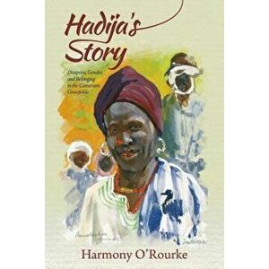 Hadija's Story: Diaspora, Gender, and Belonging in the Cameroon Grassfields, Paperback - Harmony O'Rourke imagine