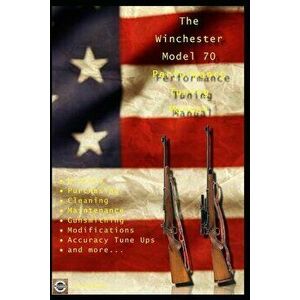 The Winchester Model 70 Performance Tuning Manual: Gunsmithing Tips for Modifying Your Winchester Model 70 Rifles, Paperback - David Watson imagine