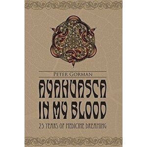 Ayahuasca in My Blood: 25 Years of Medicine Dreaming, Paperback - Peter Gorman imagine