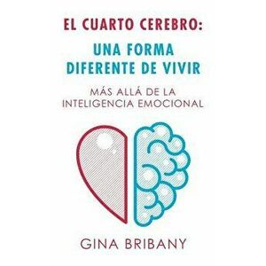 El Cuarto Cerebro: Una Forma Differente De Vivir: Más Allá De La Inteligencia Emocional, Paperback - Gina Bribany imagine