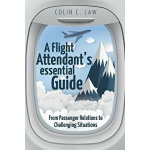 A Flight Attendant's Essential Guide: From Passenger Relations to Challenging Situations, Paperback - Colin Law imagine