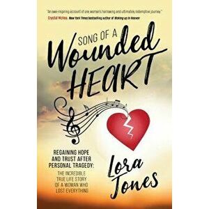 Song of a Wounded Heart: Regaining Hope and Trust After Personal Tragedy: The Incredible True Life Story of a Woman Who Lost Everything, Paperback - L imagine