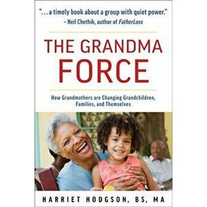 The Grandma Force: How Grandmothers Are Changing Grandchildren, Families, and Themselves, Paperback - Harriet Hodgson imagine