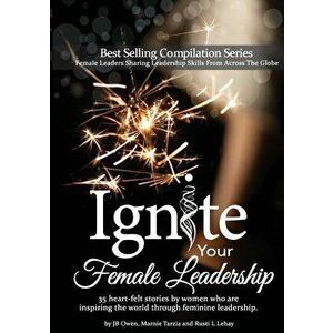 Ignite Your Female Leadership: Thirty-five outstanding stories by women who are inspiring the world through feminine leadership, Paperback - Jb Owen imagine