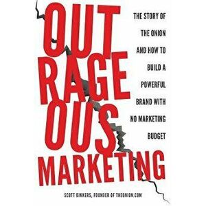 Outrageous Marketing: The Story of The Onion and How to Build a Powerful Brand with No Marketing Budget, Paperback - Scott Dikkers imagine