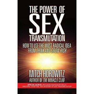 The Power of Sex Transmutation: How to Use the Most Radical Idea from Think and Grow Rich, Paperback - Mitch Horowitz imagine