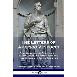 The Letters of Amerigo Vespucci: Documents of his Discoveries, Exploration and Mapping of the New World and South Americas, Paperback - Amerigo Vespuc imagine