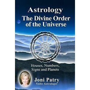 Astrology - The Divine Order of the Universe: Houses, Numbers, Signs and Planets, Paperback - Joni Patry imagine