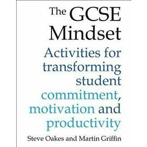 The GCSE Mindset: Activities for Transforming Student Commitment, Motivation and Productivity, Paperback - Steve Oakes imagine