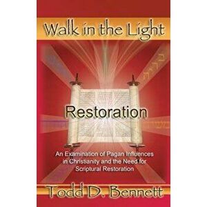 Restoration: An Examination of Pagan Influences in Christianity and the Need for Scriptural Restoration, Paperback - Todd D. Bennett imagine