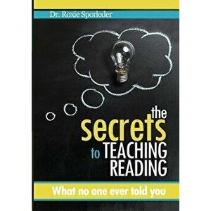 The Secrets to Teaching Reading: What no one ever told you, Paperback - Roxie Sporleder imagine